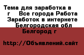 Тема для заработка в 2016 г. - Все города Работа » Заработок в интернете   . Белгородская обл.,Белгород г.